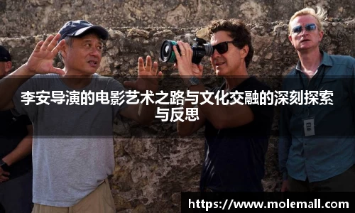李安导演的电影艺术之路与文化交融的深刻探索与反思